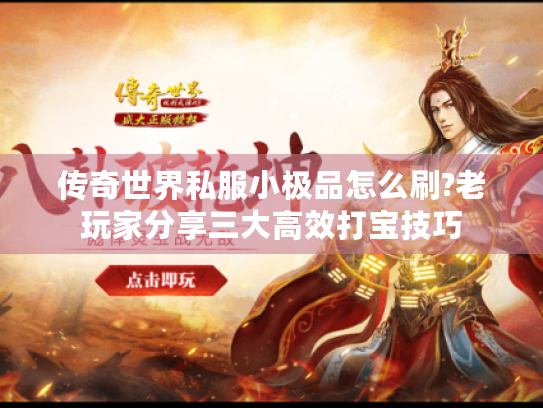 传奇世界私服小极品怎么刷?老玩家分享三大高效打宝技巧 传奇世界私服小极品怎么刷?老玩家分享三大高效打宝技巧