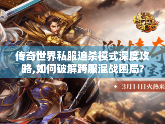 传奇世界私服追杀模式深度攻略,如何破解跨服混战困局? 传奇世界私服追杀模式深度攻略,如何破解跨服混战困局?