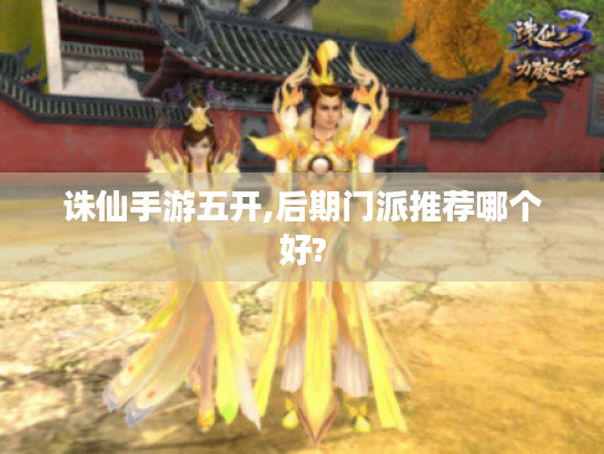 诛仙手游五开,后期门派推荐哪个好? 诛仙手游五开,后期门派推荐哪个好?