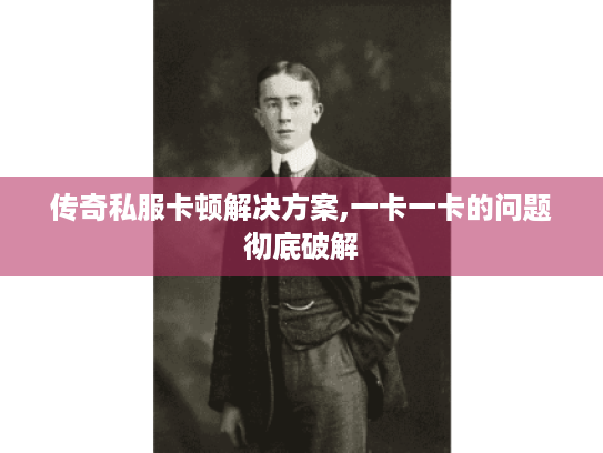 传奇私服卡顿解决方案,一卡一卡的问题彻底破解