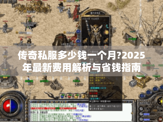 传奇私服多少钱一个月?2025年最新费用解析与省钱指南 传奇私服多少钱一个月?2025年最新费用解析与省钱指南