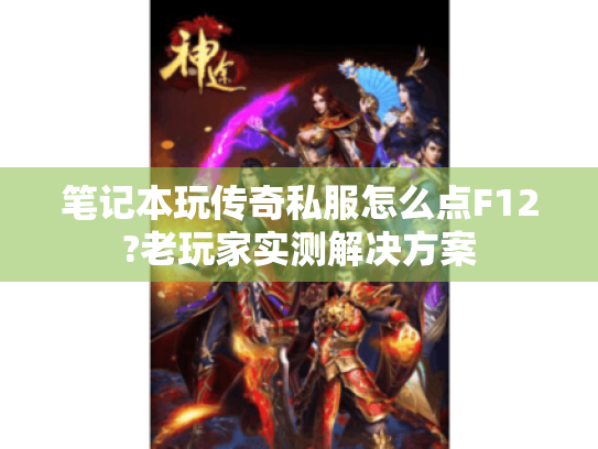 笔记本玩传奇私服怎么点F12?老玩家实测解决方案 笔记本玩传奇私服怎么点F12?老玩家实测解决方案