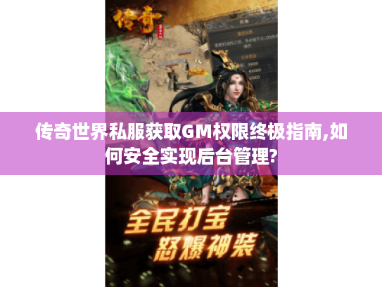 传奇世界私服获取GM权限终极指南,如何安全实现后台管理?