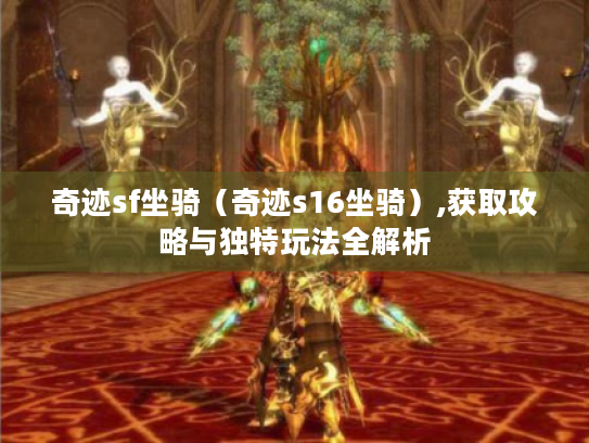 奇迹sf坐骑（奇迹s16坐骑）,获取攻略与独特玩法全解析