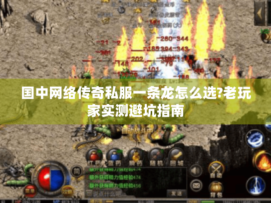 国中网络传奇私服一条龙怎么选?老玩家实测避坑指南