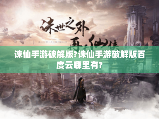 诛仙手游破解版?诛仙手游破解版百度云哪里有? 诛仙手游破解版?诛仙手游破解版百度云哪里有?
