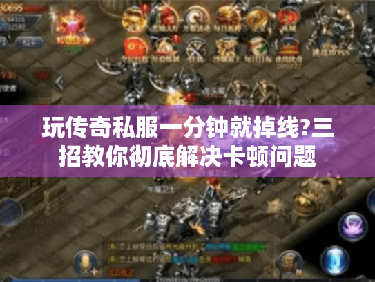 玩传奇私服一分钟就掉线?三招教你彻底解决卡顿问题 玩传奇私服一分钟就掉线?三招教你彻底解决卡顿问题