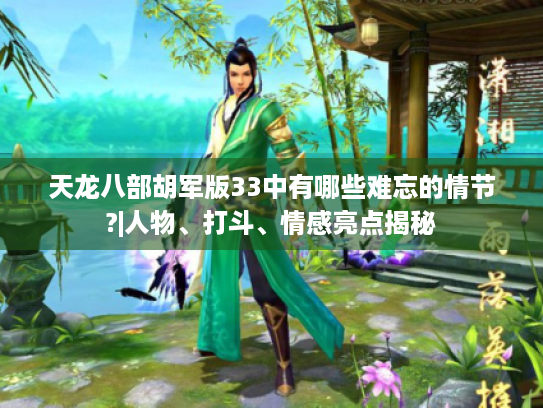 天龙八部胡军版33中有哪些难忘的情节?|人物、打斗、情感亮点揭秘