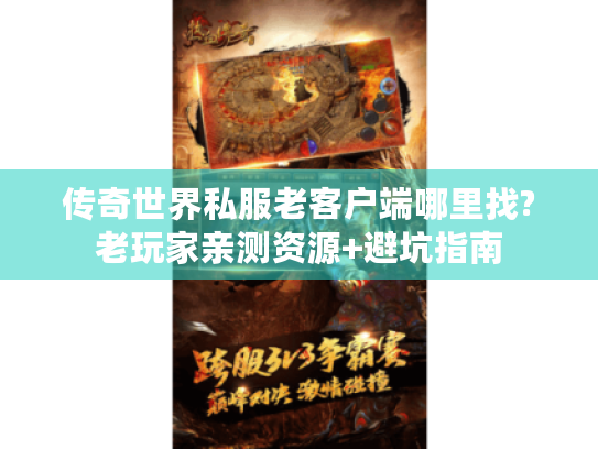 传奇世界私服老客户端哪里找?老玩家亲测资源+避坑指南 传奇世界私服老客户端哪里找?老玩家亲测资源+避坑指南