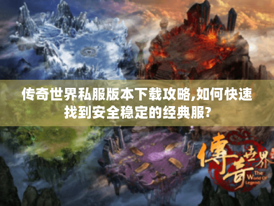 传奇世界私服版本下载攻略,如何快速找到安全稳定的经典服? 传奇世界私服版本下载攻略,如何快速找到安全稳定的经典服?