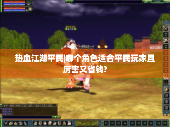 热血江湖平民|哪个角色适合平民玩家且厉害又省钱? 热血江湖平民|哪个角色适合平民玩家且厉害又省钱?