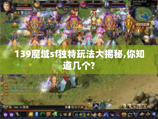 139魔域sf独特玩法大揭秘,你知道几个? 139魔域sf独特玩法大揭秘,你知道几个?