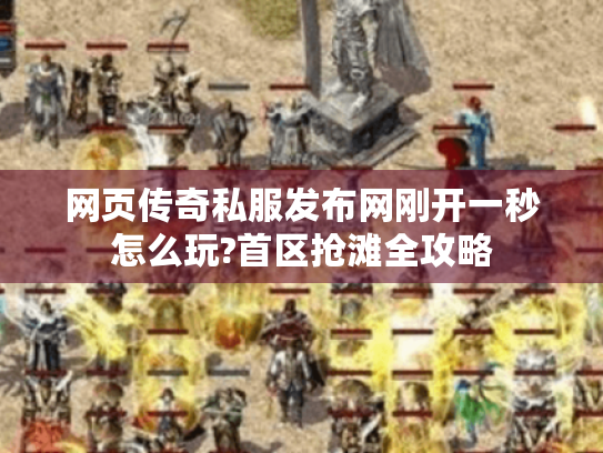 网页传奇私服发布网刚开一秒怎么玩?首区抢滩全攻略 网页传奇私服发布网刚开一秒怎么玩?首区抢滩全攻略