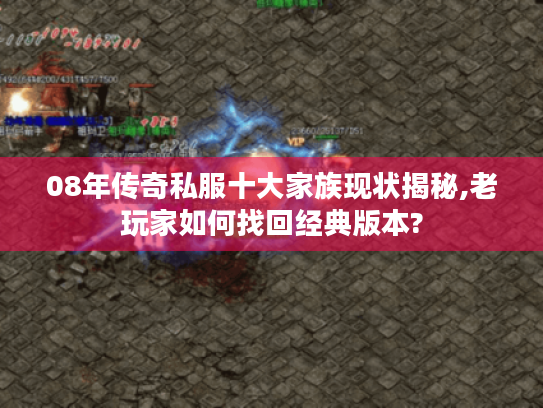 08年传奇私服十大家族现状揭秘,老玩家如何找回经典版本? 08年传奇私服十大家族现状揭秘,老玩家如何找回经典版本?
