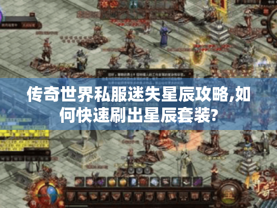 传奇世界私服迷失星辰攻略,如何快速刷出星辰套装? 传奇世界私服迷失星辰攻略,如何快速刷出星辰套装?