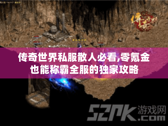 传奇世界私服散人必看,零氪金也能称霸全服的独家攻略 传奇世界私服散人必看,零氪金也能称霸全服的独家攻略