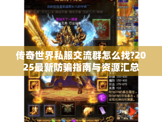 传奇世界私服交流群怎么找?2025最新防骗指南与资源汇总