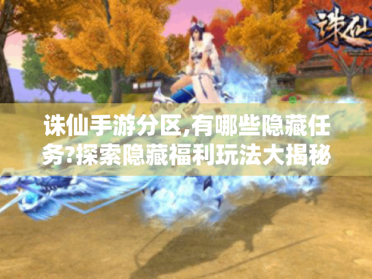 诛仙手游分区,有哪些隐藏任务?探索隐藏福利玩法大揭秘! 诛仙手游分区,有哪些隐藏任务?探索隐藏福利玩法大揭秘!
