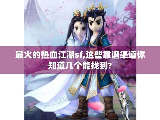 最火的热血江湖sf,这些靠谱渠道你知道几个能找到? 最火的热血江湖sf,这些靠谱渠道你知道几个能找到?