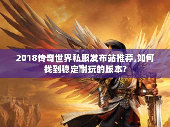 2018传奇世界私服发布站推荐,如何找到稳定耐玩的版本? 2018传奇世界私服发布站推荐,如何找到稳定耐玩的版本?
