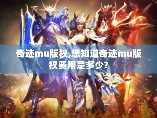 奇迹mu版权,想知道奇迹mu版权费用是多少? 奇迹mu版权,想知道奇迹mu版权费用是多少?