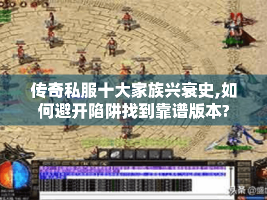 传奇私服十大家族兴衰史,如何避开陷阱找到靠谱版本? 传奇私服十大家族兴衰史,如何避开陷阱找到靠谱版本?