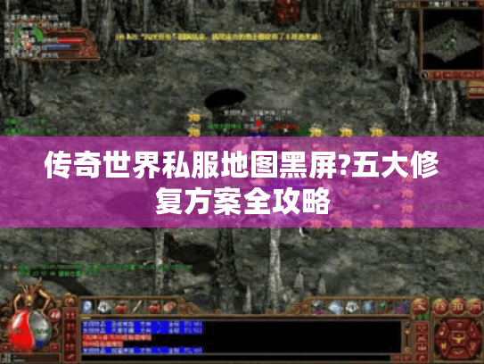传奇世界私服地图黑屏?五大修复方案全攻略