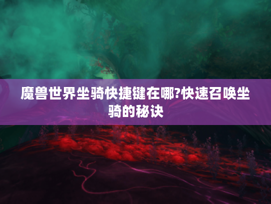 魔兽世界坐骑快捷键在哪?快速召唤坐骑的秘诀 魔兽世界坐骑快捷键在哪?快速召唤坐骑的秘诀