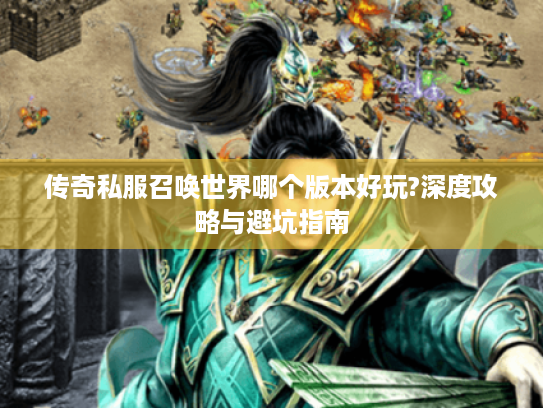 传奇私服召唤世界哪个版本好玩?深度攻略与避坑指南 传奇私服召唤世界哪个版本好玩?深度攻略与避坑指南