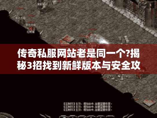 传奇私服网站老是同一个?揭秘3招找到新鲜版本与安全攻略 传奇私服网站老是同一个?揭秘3招找到新鲜版本与安全攻略