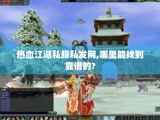 热血江湖私服私发网,哪里能找到靠谱的? 热血江湖私服私发网,哪里能找到靠谱的?