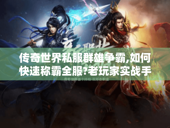 传奇世界私服群雄争霸,如何快速称霸全服?老玩家实战手册 传奇世界私服群雄争霸,如何快速称霸全服?老玩家实战手册