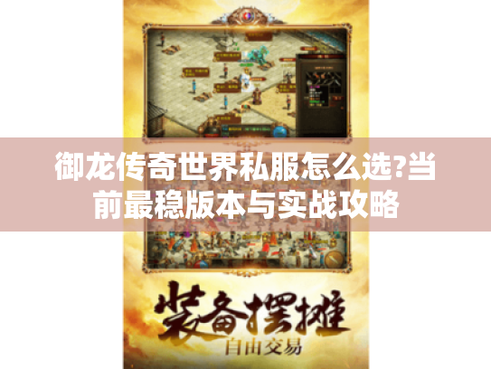 御龙传奇世界私服怎么选?当前最稳版本与实战攻略