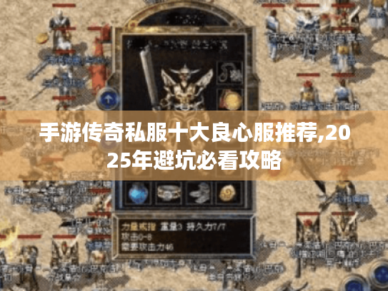 手游传奇私服十大良心服推荐,2025年避坑必看攻略 手游传奇私服十大良心服推荐,2025年避坑必看攻略