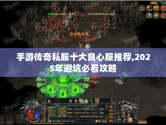 手游传奇私服十大良心服推荐,2025年避坑必看攻略 手游传奇私服十大良心服推荐,2025年避坑必看攻略