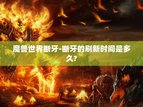 魔兽世界断牙-断牙的刷新时间是多久?