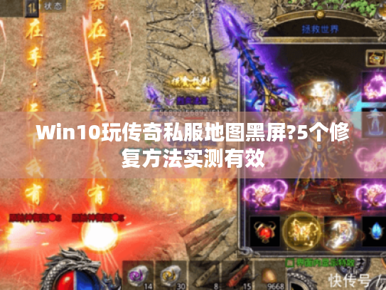 Win10玩传奇私服地图黑屏?5个修复方法实测有效 Win10玩传奇私服地图黑屏?5个修复方法实测有效