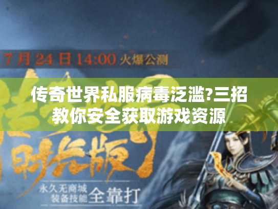传奇世界私服病毒泛滥?三招教你安全获取游戏资源 传奇世界私服病毒泛滥?三招教你安全获取游戏资源