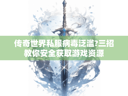 传奇世界私服病毒泛滥?三招教你安全获取游戏资源 传奇世界私服病毒泛滥?三招教你安全获取游戏资源