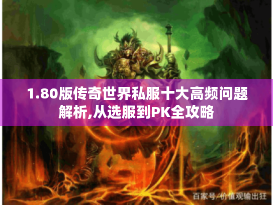 1.80版传奇世界私服十大高频问题解析,从选服到PK全攻略 1.80版传奇世界私服十大高频问题解析,从选服到PK全攻略