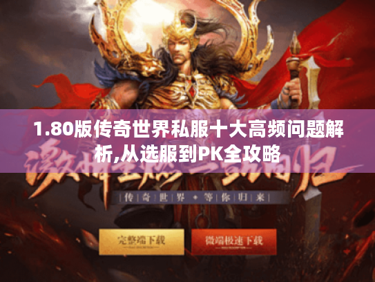 1.80版传奇世界私服十大高频问题解析,从选服到PK全攻略 1.80版传奇世界私服十大高频问题解析,从选服到PK全攻略