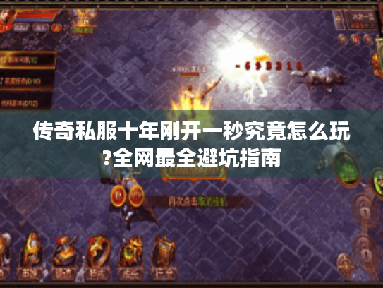 传奇私服十年刚开一秒究竟怎么玩?全网最全避坑指南 传奇私服十年刚开一秒究竟怎么玩?全网最全避坑指南