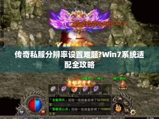 传奇私服分辨率设置难题?Win7系统适配全攻略 传奇私服分辨率设置难题?Win7系统适配全攻略