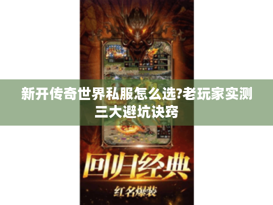新开传奇世界私服怎么选?老玩家实测三大避坑诀窍 新开传奇世界私服怎么选?老玩家实测三大避坑诀窍