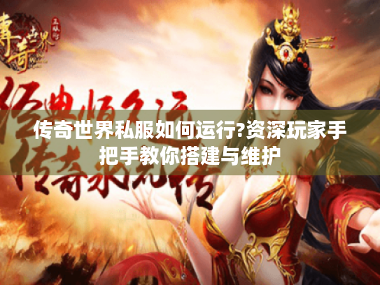 传奇世界私服如何运行?资深玩家手把手教你搭建与维护 传奇世界私服如何运行?资深玩家手把手教你搭建与维护