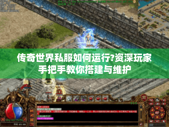 传奇世界私服如何运行?资深玩家手把手教你搭建与维护 传奇世界私服如何运行?资深玩家手把手教你搭建与维护