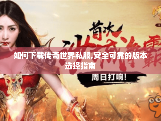 如何下载传奇世界私服,安全可靠的版本选择指南 如何下载传奇世界私服,安全可靠的版本选择指南