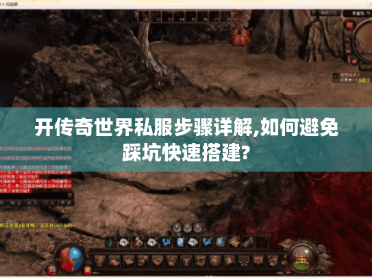 开传奇世界私服步骤详解,如何避免踩坑快速搭建?