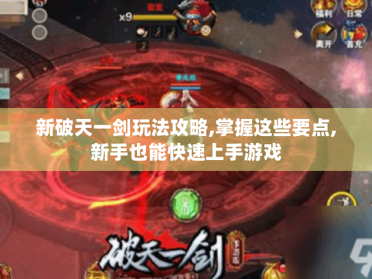 新破天一剑玩法攻略,掌握这些要点,新手也能快速上手游戏