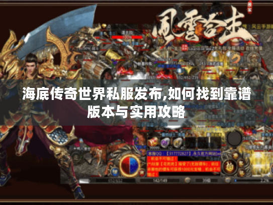 海底传奇世界私服发布,如何找到靠谱版本与实用攻略 海底传奇世界私服发布,如何找到靠谱版本与实用攻略